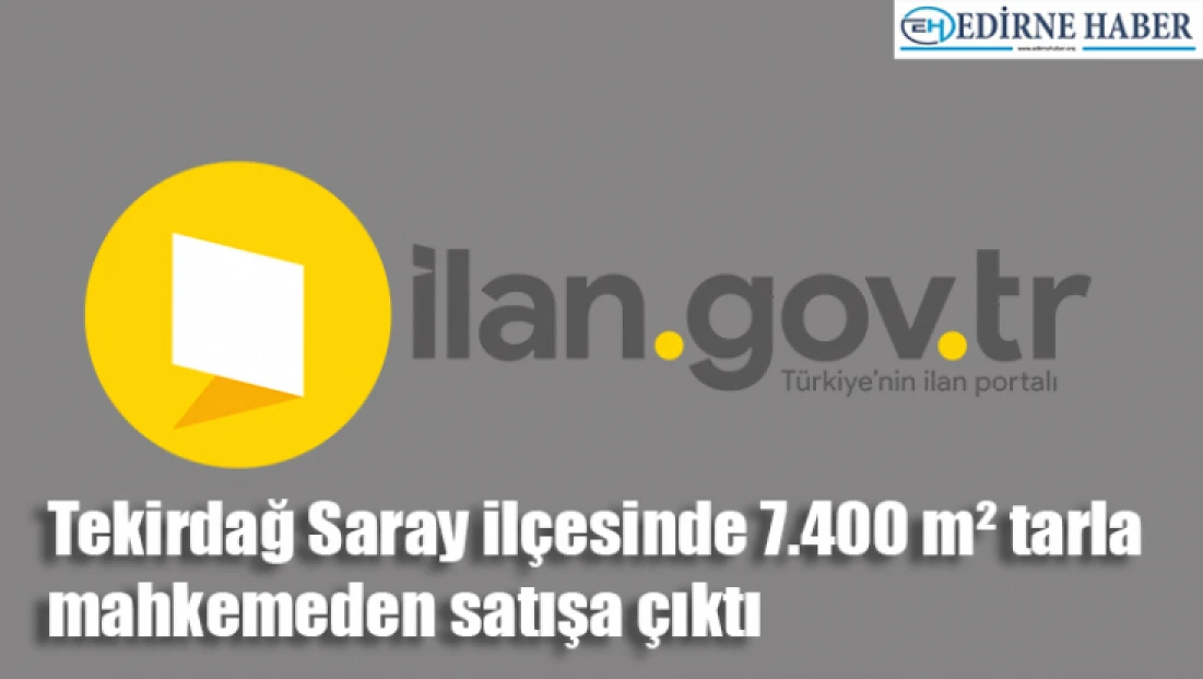 Tekirdağ Saray ilçesinde 7.400 m² tarla mahkemeden satışa çıktı