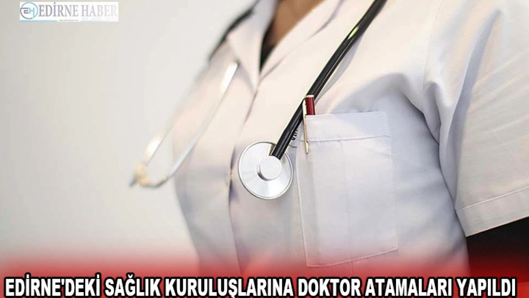 Edirne'deki sağlık kuruluşlarına doktor atamaları yapıldı