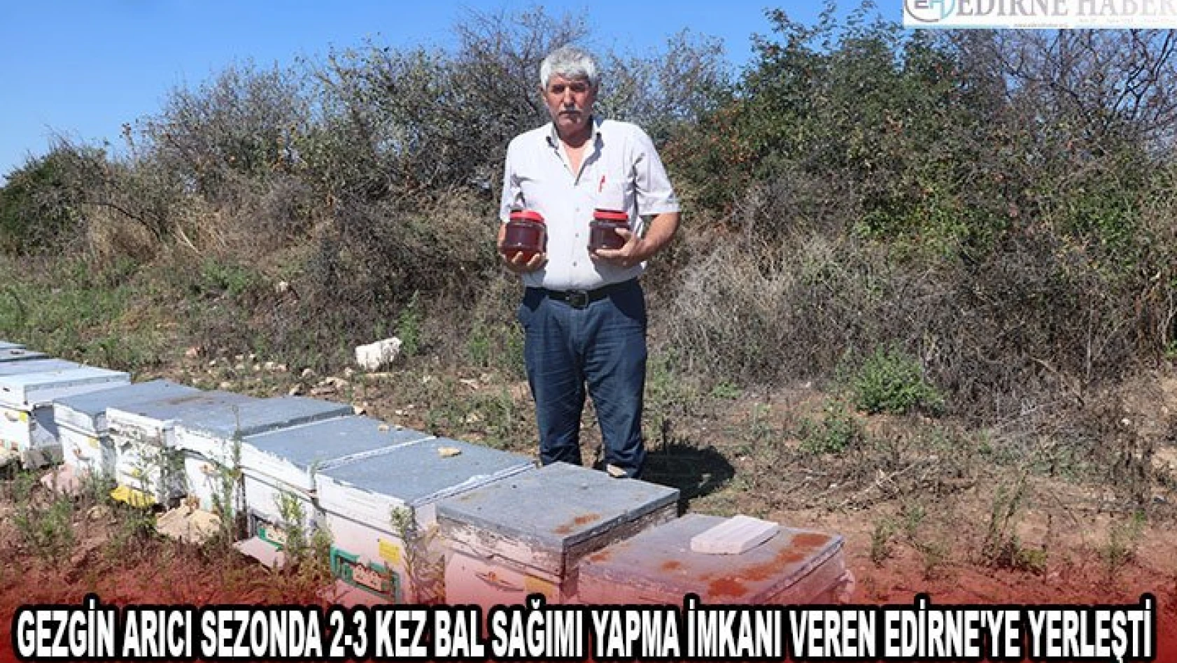 Gezgin arıcı sezonda 2-3 kez bal sağımı yapma imkanı veren Edirne'ye yerleşti