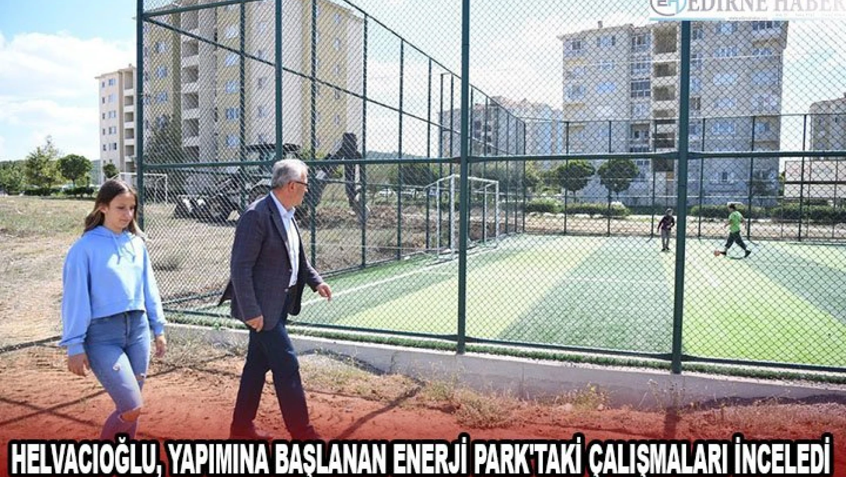Helvacıoğlu, yapımına başlanan Enerji Park'taki çalışmaları inceledi