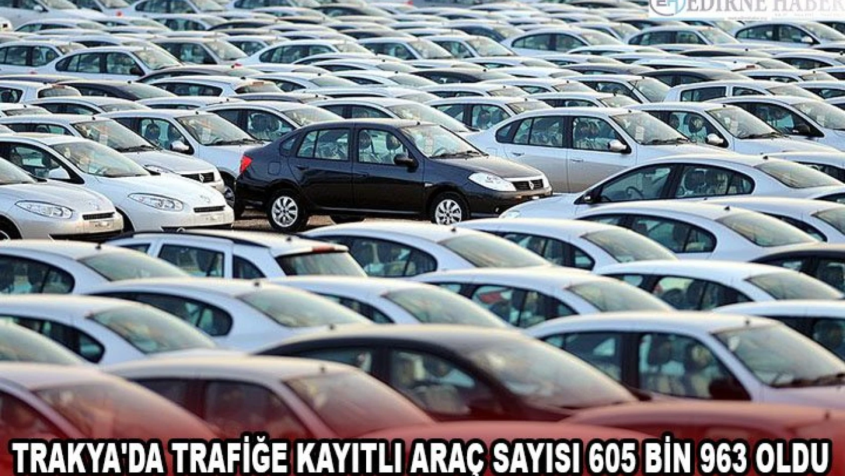 Trakya'da trafiğe kayıtlı araç sayısı 605 bin 963 oldu