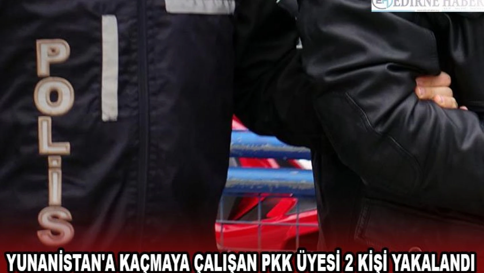 Yunanistan'a kaçmaya çalışan PKK üyesi 2 kişi yakalandı