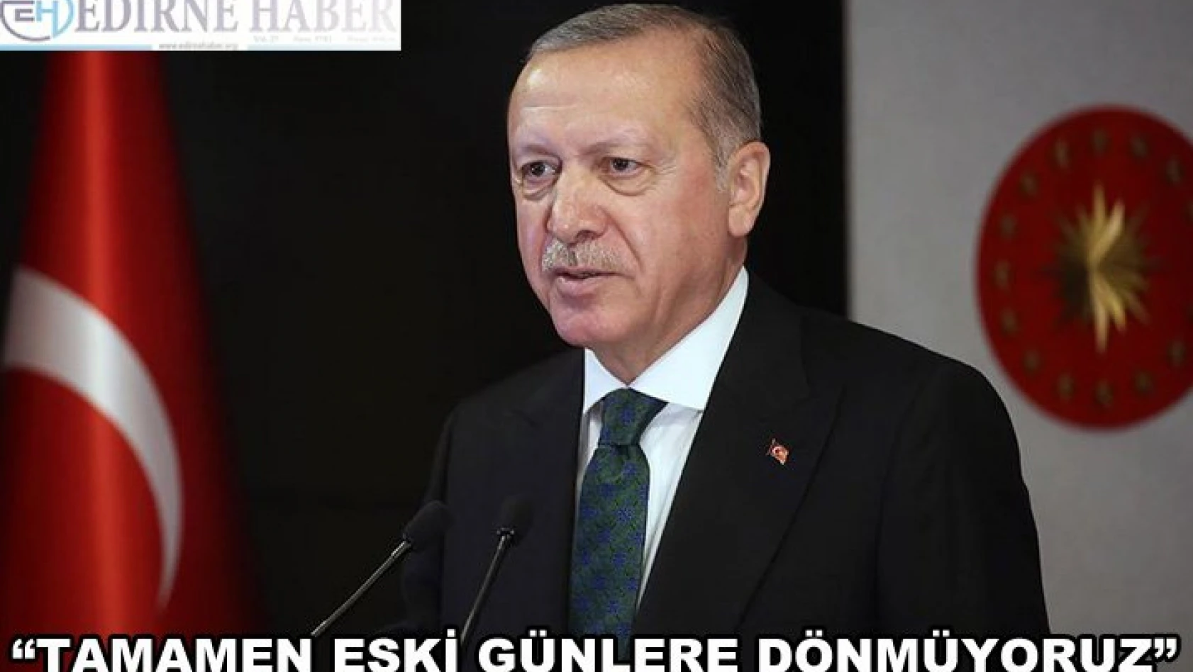 Cumhurbaşkanı Erdoğan 'Tamamen eski günlere dönmüyoruz'