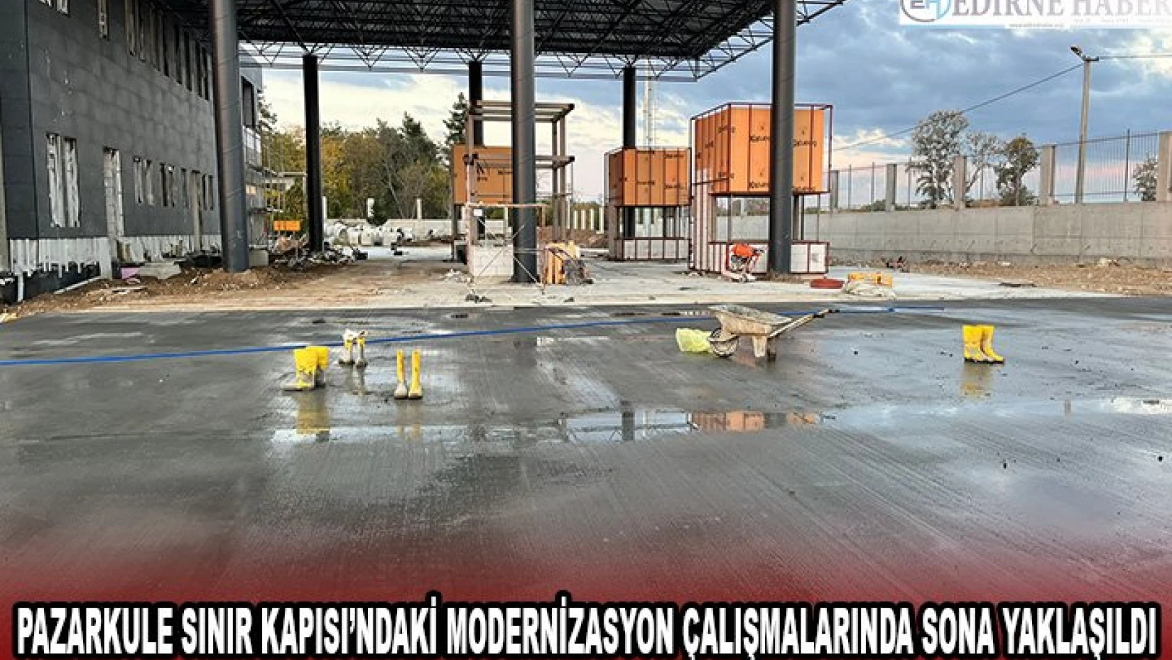 Pazarkule Sınır Kapısı'ndaki modernizasyon çalışmalarında sona yaklaşıldı