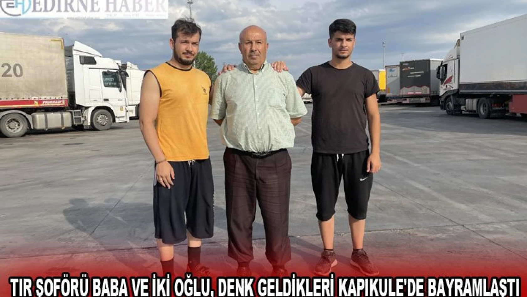 Tır şoförü baba ve iki oğlu, denk geldikleri Kapıkule'de bayramlaştı