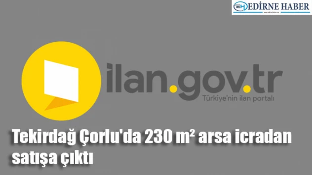 Tekirdağ Çorlu'da 230 m² arsa icradan satışa çıktı