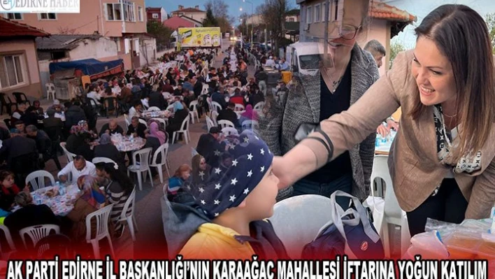 AK PARTİ EDİRNE İL BAŞKANLIĞI'NIN KARAAĞAÇ MAHALLESİ İFTARINA YOĞUN KATILIM