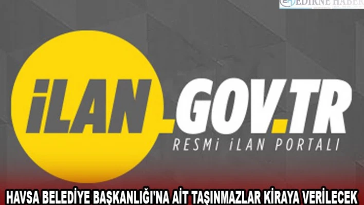 HAVSA BELEDİYE BAŞKANLIĞI'NA AİT TAŞINMAZLAR KİRAYA VERİLECEK