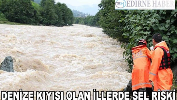 Denize kıyısı olan illerde sel riski daha fazla