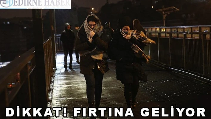 Dikkat fırtına geliyor!