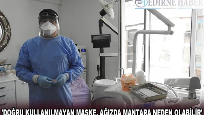 'Doğru kullanılmayan maske, ağızda mantara neden olabilir'