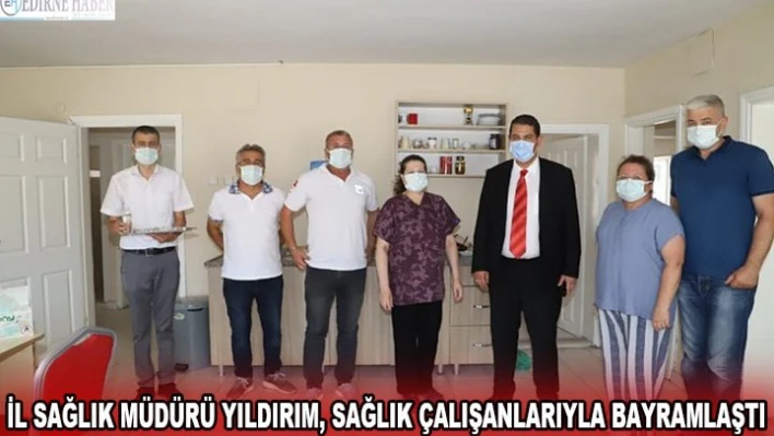 İL SAĞLIK MÜDÜRÜ YILDIRIM, SAĞLIK ÇALIŞANLARIYLA BAYRAMLAŞTI