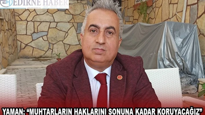 YAMAN 'MUHTARLARIN HAKLARINI SONUNA KADAR KORUYACAĞIZ'