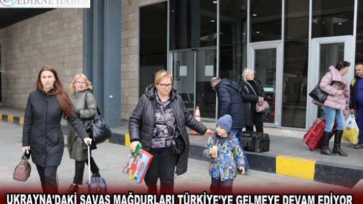 UKRAYNA'DAKİ SAVAŞ MAĞDURLARI TÜRKİYE'YE GELMEYE DEVAM EDİYOR