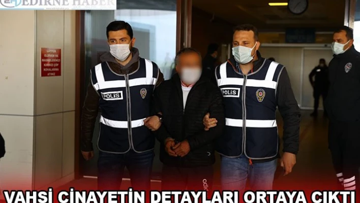 VAHŞİ CİNAYETİN DETAYLARI ORTAYA ÇIKTI