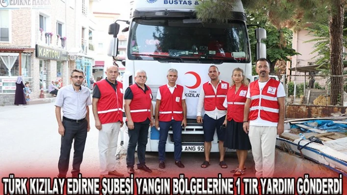 Türk Kızılay Edirne Şubesi yangın bölgelerine 1 tır yardım gönderdi