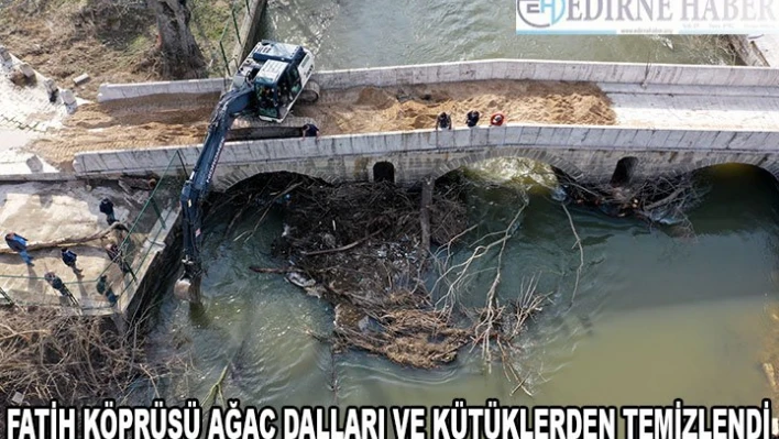 Edirne'deki Fatih Köprüsü ağaç dalları ve kütüklerden temizlendi
