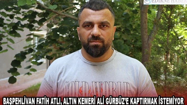 Başpehlivan Fatih Atlı, altın kemeri Ali Gürbüz'e kaptırmak istemiyor