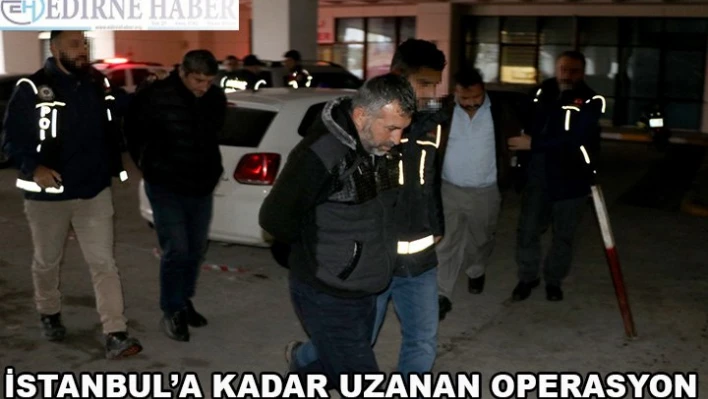 İstanbul'a kadar uzanan operasyon