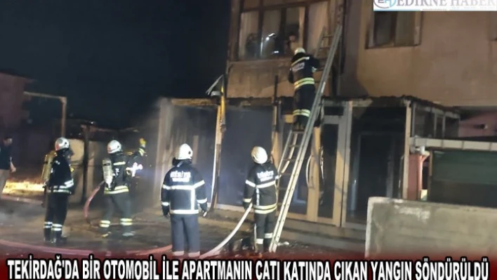 TEKİRDAĞ'DA BİR OTOMOBİL İLE APARTMANIN ÇATI KATINDA ÇIKAN YANGIN SÖNDÜRÜLDÜ