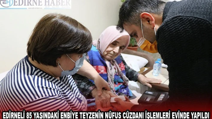 Edirneli 85 yaşındaki Enbiye teyzenin nüfus cüzdanı işlemleri evinde yapıldı