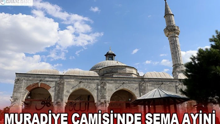 MURADİYE CAMİSİ'NDE SEMA AYİNİ GERÇEKLEŞTİRİLECEK