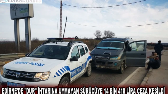 Edirne'de 'dur' ihtarına uymayan sürücüye 14 bin 418 lira ceza kesildi