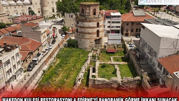 MAKEDON KULESİ RESTORASYONLA EDİRNE'Yİ PANORAMİK GÖRME İMKANI SUNACAK