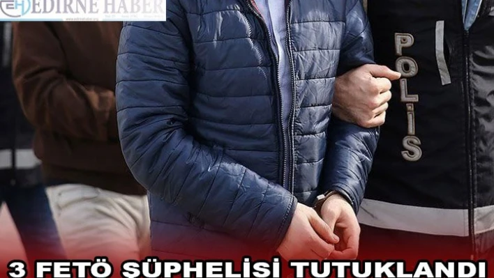 Yunanistan'a kaçmaya hazırlanırken yakalanan 3 FETÖ şüphelisi tutuklandı