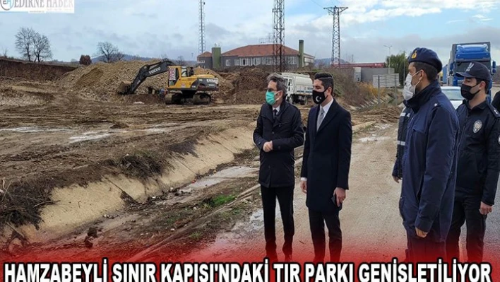 Hamzabeyli Sınır Kapısı'ndaki tır parkı genişletiliyor