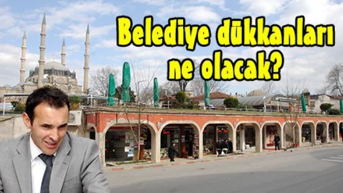 Belediye dükkanları ne olacak?