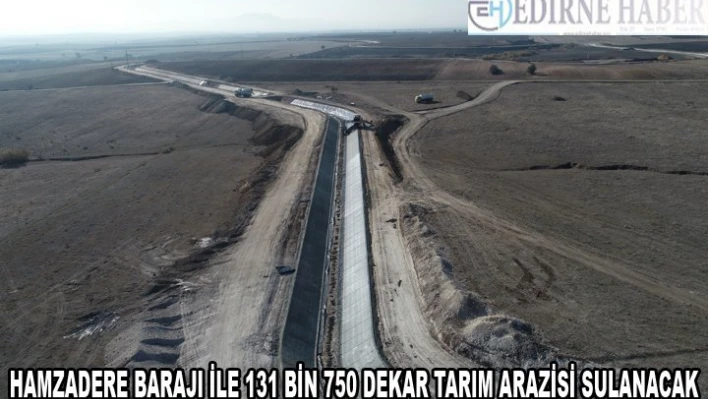 HAMZADERE BARAJI İLE 131 BİN 750 DEKAR TARIM ARAZİSİ SULANACAK