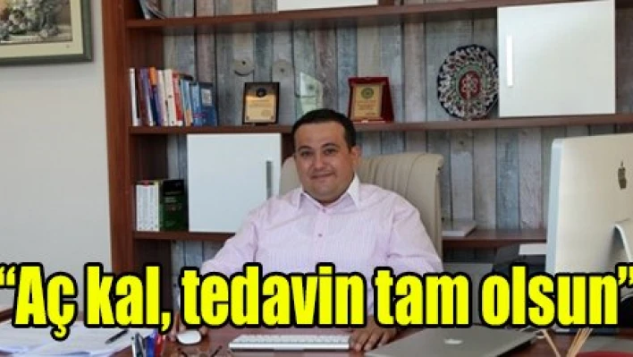 'Aç kal, tedavin tam olsun'