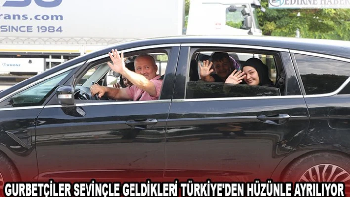 Gurbetçiler sevinçle geldikleri Türkiye'den hüzünle ayrılıyor