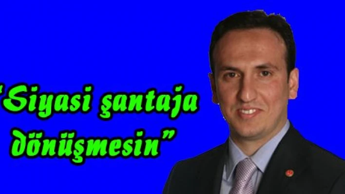 'Siyasi şantaja dönüşmesin'
