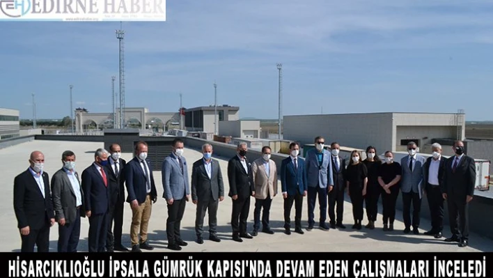 Hisarcıklıoğlu, İpsala Gümrük Kapısı'nda devam eden çalışmaları inceledi