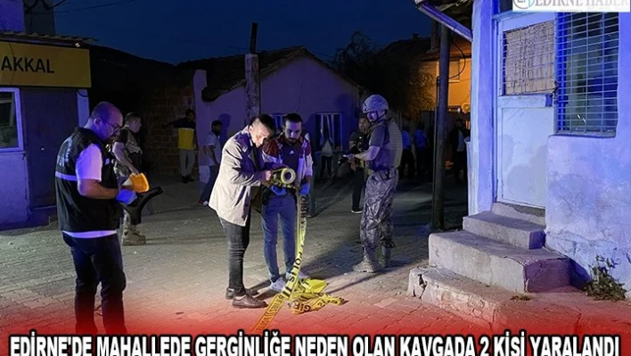 EDİRNE'DE MAHALLEDE GERGİNLİĞE NEDEN OLAN KAVGADA 2 KİŞİ YARALANDI