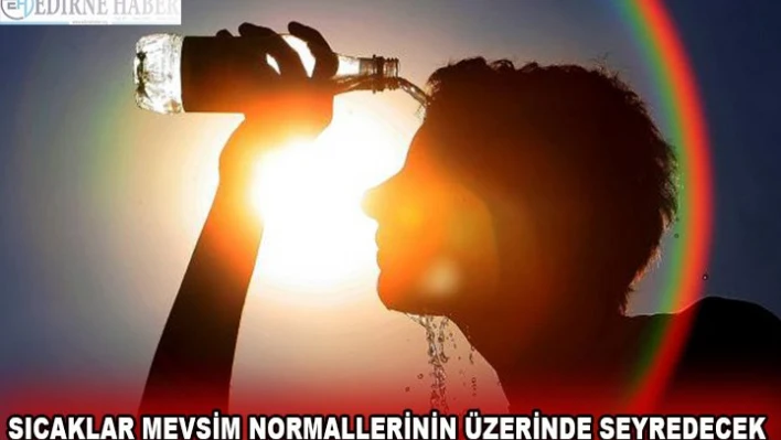 SICAKLAR MEVSİM NORMALLERİNİN ÜZERİNDE SEYREDECEK