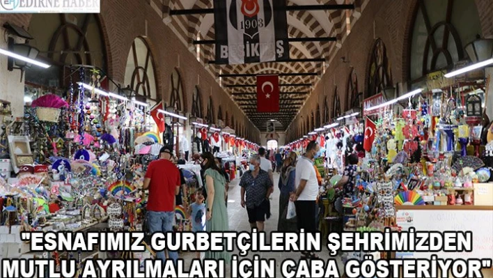 'ESNAFIMIZ GURBETÇİLERİN ŞEHRİMİZDEN MUTLU AYRILMALARI İÇİN ÇABA GÖSTERİYOR'