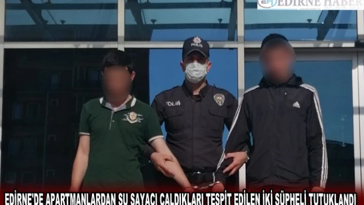 EDİRNE'DE APARTMANLARDAN SU SAYACI ÇALDIKLARI TESPİT EDİLEN İKİ ŞÜPHELİ TUTUKLANDI