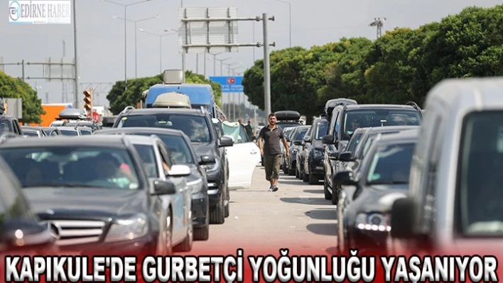 Kapıkule'de gurbetçi yoğunluğu yaşanıyor