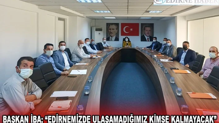 BAŞKAN İBA 'EDİRNEMİZDE ULAŞAMADIĞIMIZ KİMSE KALMAYACAK'