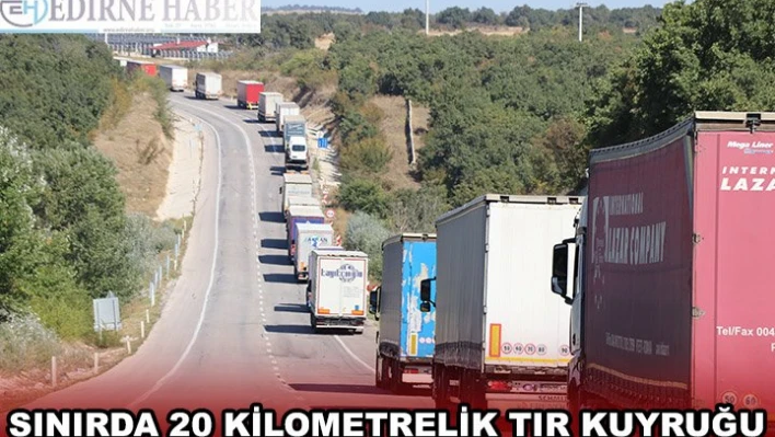 SINIRDA 20 KİLOMETRELİK TIR KUYRUĞU