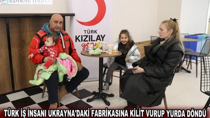 Türk iş insanı Ukrayna'daki fabrikasına kilit vurup yurda döndü