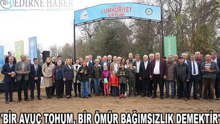 'BİR AVUÇ TOHUM, BİR ÖMÜR BAĞIMSIZLIK DEMEKTİR'