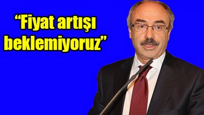 'Fiyat artışı beklemiyoruz'