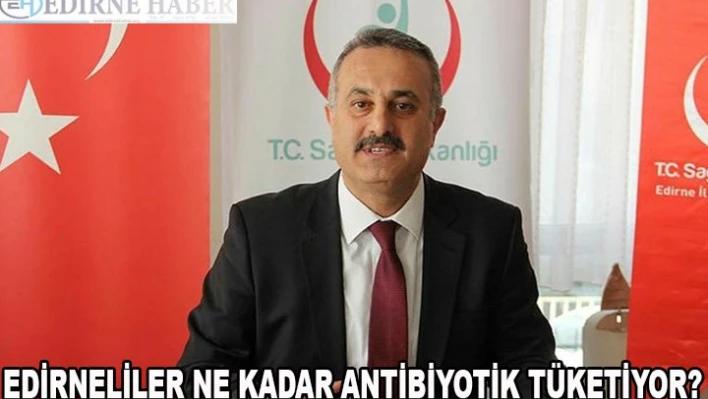 Edirneliler ne kadar antibiyotik tüketiyor?