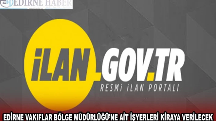 EDİRNE VAKIFLAR BÖLGE MÜDÜRLÜĞÜ'NE AİT İŞYERLERİ KİRAYA VERİLECEK