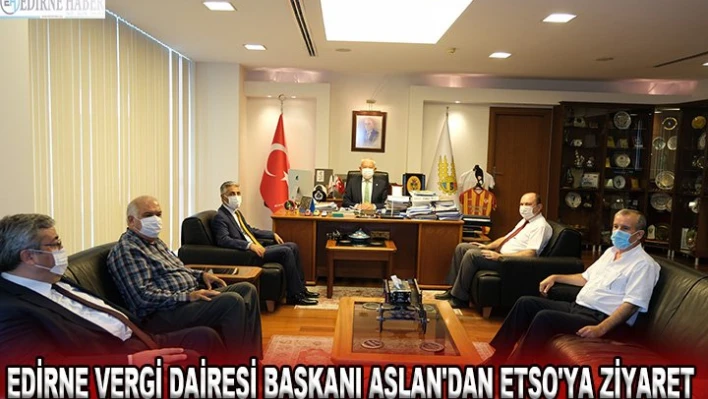 EDİRNE VERGİ DAİRESİ BAŞKANI ASLAN'DAN ETSO'YA ZİYARET