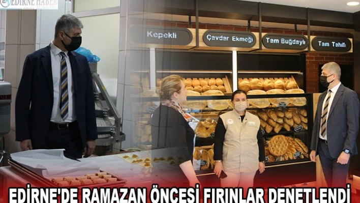 EDİRNE'DE RAMAZAN ÖNCESİ FIRINLAR DENETLENDİ